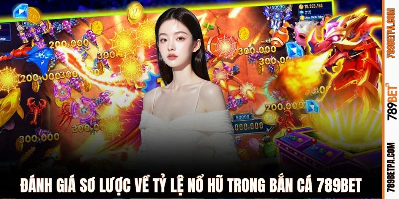 Đánh giá sơ lược về tỷ lệ nổ hũ trong bắn cá 789BET