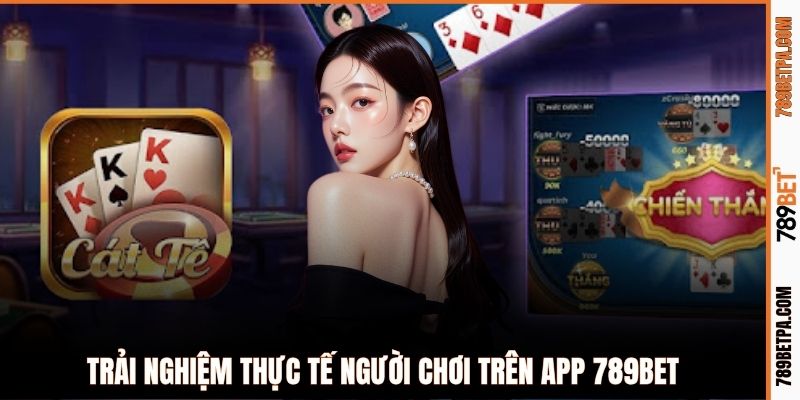 Trải nghiệm thực tế người chơi trên app 789BET