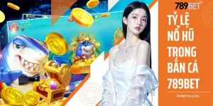 tỷ lệ nổ hũ trong bắn cá 789BET