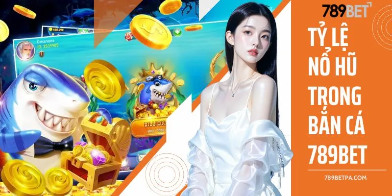 tỷ lệ nổ hũ trong bắn cá 789BET